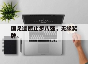 ManbetX体育-国足遗憾止步八强，无缘奖牌。