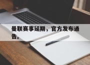 新万博官网-曼联赛事延期，官方发布通告。