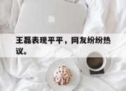 ManBetX-王磊表现平平，网友纷纷热议。