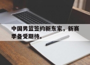 ManBetX-中国男篮签约新东家，新赛季备受期待。