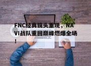 ManBetX-FNC经典镜头重现，NAVI战队重回巅峰燃爆全场！