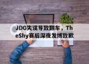 ManbetX体育-JDG失误导致翻车，TheShy赛后深夜发博致歉