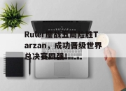 新万博官网-Ruler鏖战五局险胜Tarzan，成功晋级世界总决赛四强！