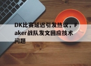 新万博官网-DK比赛延迟引发热议，Faker战队发文回应技术问题