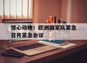 ManbetX官网-惊心动魄！欧洲国家队紧急召开紧急会议