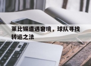 万博体育-莱比锡遭遇窘境，球队寻找转运之法