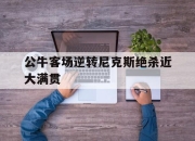 ManbetX官网-公牛客场逆转尼克斯绝杀近大满贯