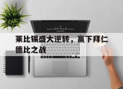 ManbetX体育-莱比锡盛大逆转，赢下拜仁德比之战