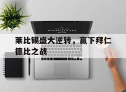 ManbetX体育-莱比锡盛大逆转，赢下拜仁德比之战