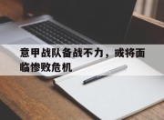 万博体育-意甲战队备战不力，或将面临惨败危机