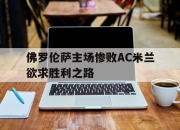 万博体育-佛罗伦萨主场惨败AC米兰欲求胜利之路