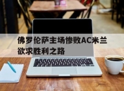 万博体育-佛罗伦萨主场惨败AC米兰欲求胜利之路