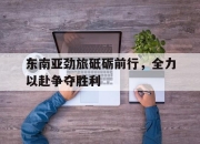 ManBetX-东南亚劲旅砥砺前行，全力以赴争夺胜利
