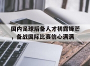 ManbetX官网-国内足球后备人才初露锋芒，备战国际比赛信心满满