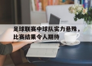 ManBetX-足球联赛中球队实力悬殊，比赛结果令人期待