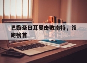 新万博官网-巴黎圣日耳曼击败南特，领跑榜首
