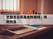 新万博官网-巴黎圣日耳曼击败南特，领跑榜首