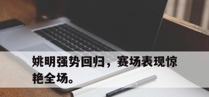 ManbetX官网-姚明强势回归，赛场表现惊艳全场。