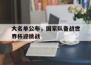 ManbetX官网-大名单公布，国家队备战世界杯迎挑战
