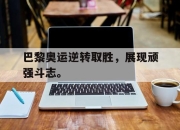 ManbetX官网-巴黎奥运逆转取胜，展现顽强斗志。