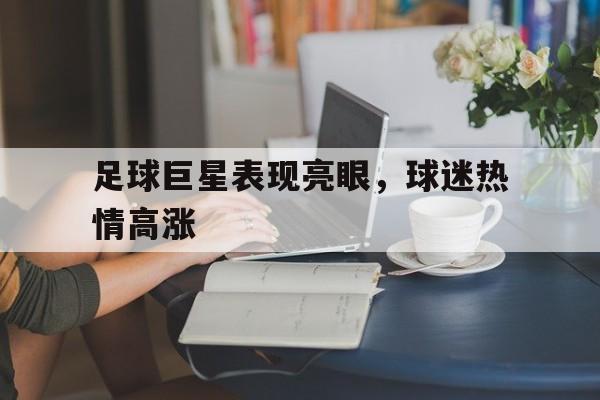 足球巨星表现亮眼，球迷热情高涨