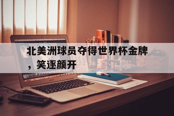 北美洲球员夺得世界杯金牌，笑逐颜开