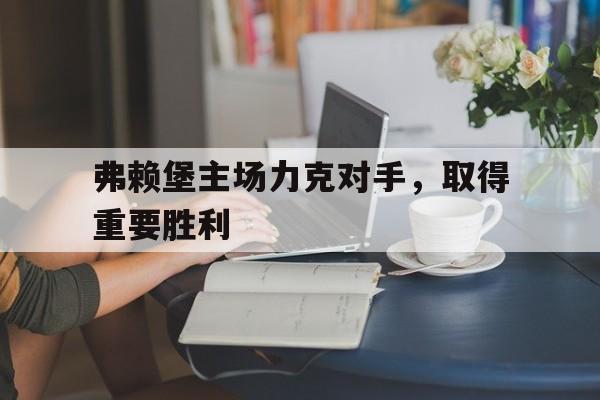 弗赖堡主场力克对手，取得重要胜利