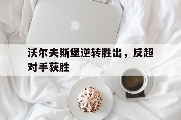 沃尔夫斯堡逆转胜出，反超对手获胜