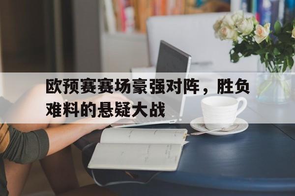 欧预赛赛场豪强对阵，胜负难料的悬疑大战