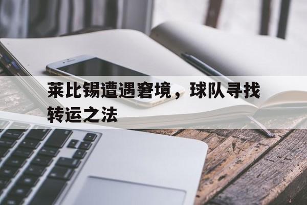 莱比锡遭遇窘境，球队寻找转运之法