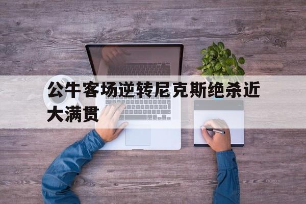 公牛客场逆转尼克斯绝杀近大满贯