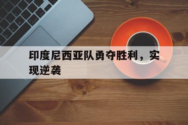 印度尼西亚队勇夺胜利，实现逆袭