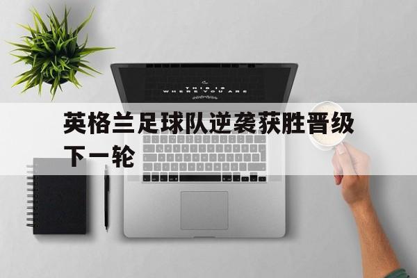 英格兰足球队逆袭获胜晋级下一轮