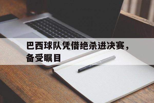 巴西球队凭借绝杀进决赛，备受瞩目