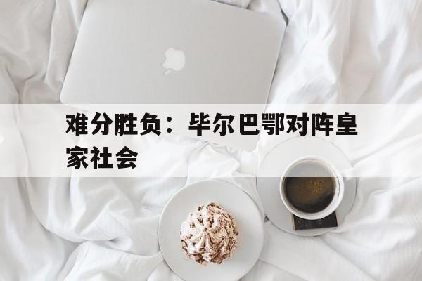 难分胜负：毕尔巴鄂对阵皇家社会